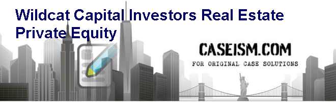 WILDCAT CAPITAL INVESTORS: REAL ESTATE PRIVATE EQUITY Case Solution WILDCAT CAPITAL INVESTORS: REAL ESTATE PRIVATE EQUITY Case Solution